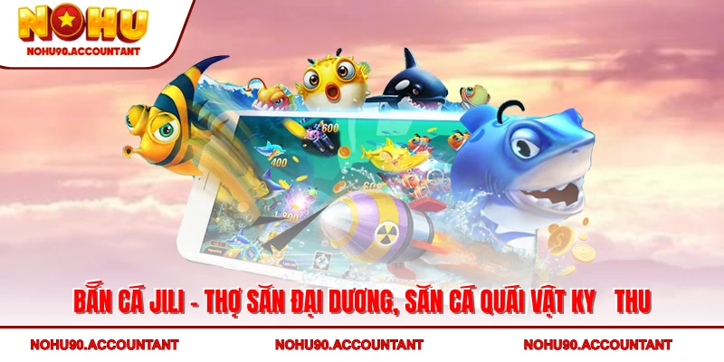 Bắn Cá Jili - Thợ Săn Đại Dương, Săn Cá Quái Vật Kỳ Thú