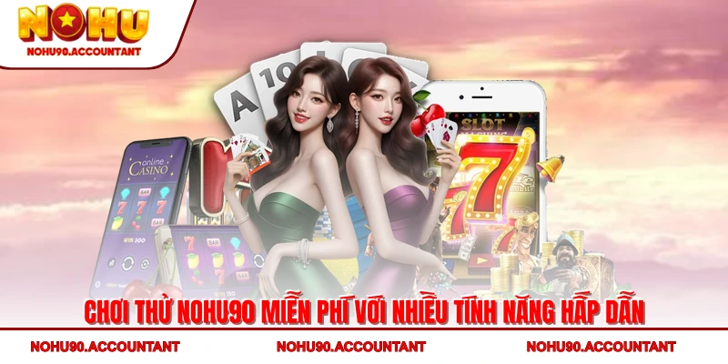 Chơi Thử NOHU90 Miễn Phí Với Nhiều Tính Năng Hấp Dẫn