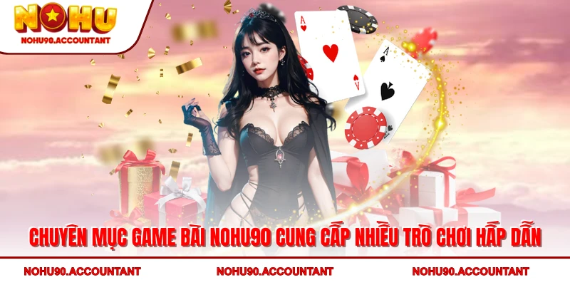 Chuyên mục game bài NOHU90 cung cấp nhiều trò chơi hấp dẫn
