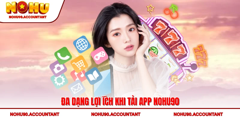 Đa dạng lợi ích khi tải app NOHU90