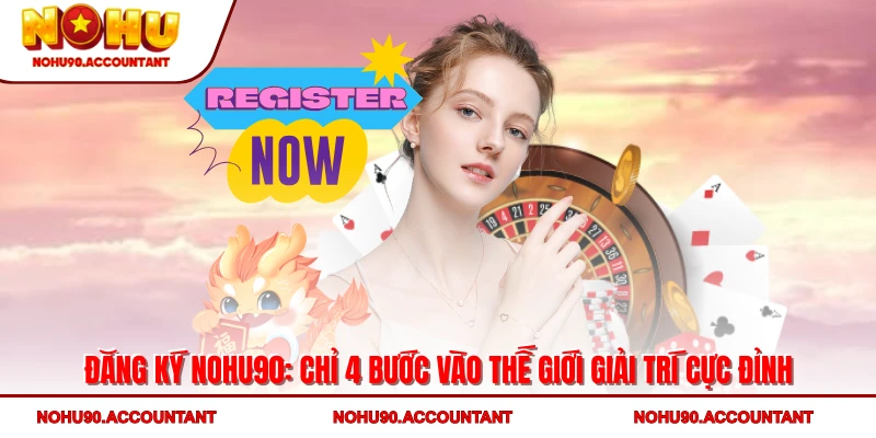 Đăng Ký NOHU90: Chỉ 4 Bước Vào Thế Giới Giải Trí Cực Đỉnh
