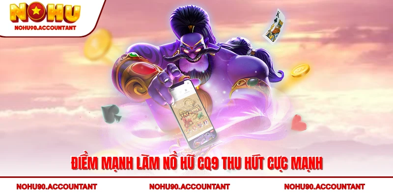 Toàn Cảnh Nổ Hũ CQ9 – Sảnh Game Giải Trí Đỉnh Cao Tại NOHU90 3 Điểm mạnh làm nổ hũ CQ9 thu hút cực mạnh