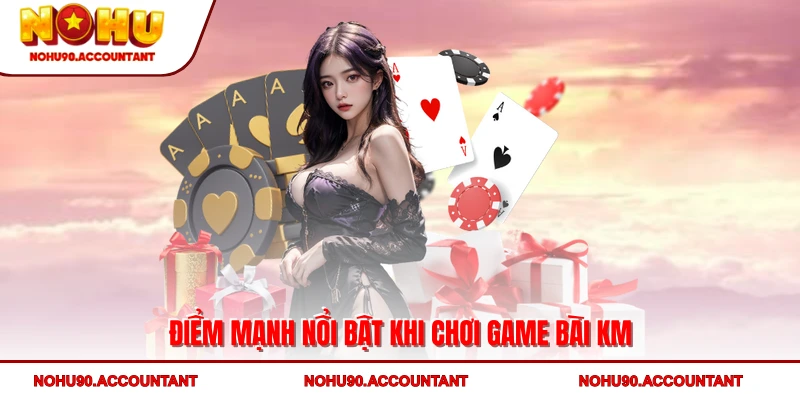 Điểm mạnh nổi bật khi chơi Game bài KM