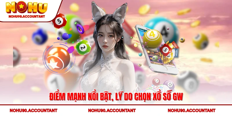 Điểm mạnh nổi bật, lý do chọn xổ số GW