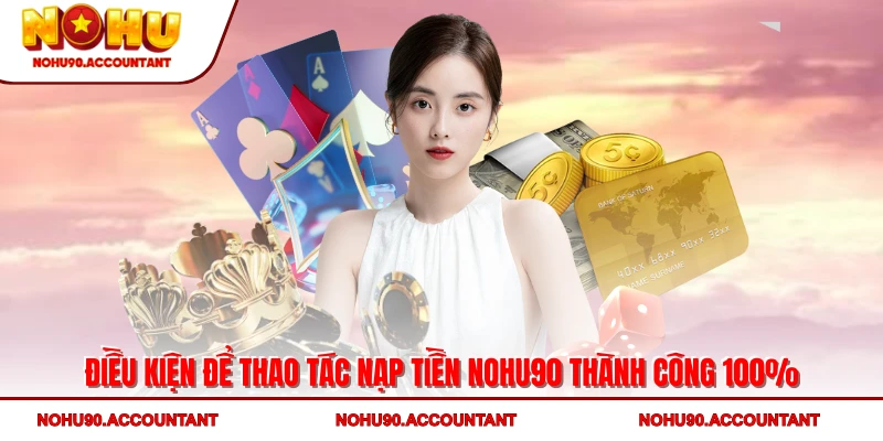 Điều kiện để thao tác nạp tiền NOHU90 thành công 100%