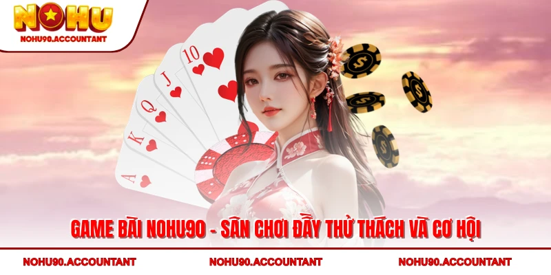 Game Bài NOHU90 - Sân Chơi Đầy Thử Thách Và Cơ Hội