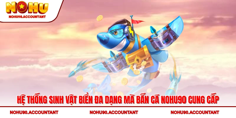 Hệ thống sinh vật biển đa dạng mà bắn cá NOHU90 cung cấp