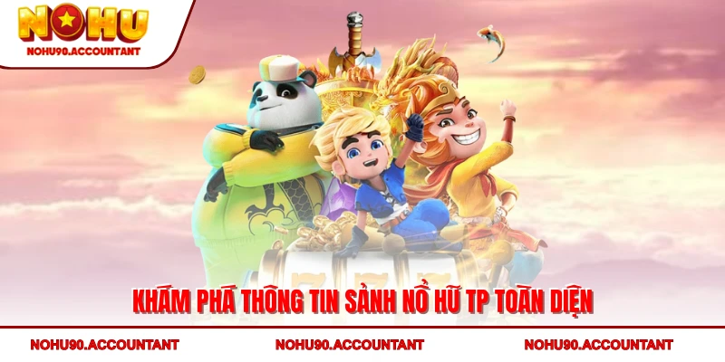Khám phá thông tin sảnh nổ hũ TP toàn diện