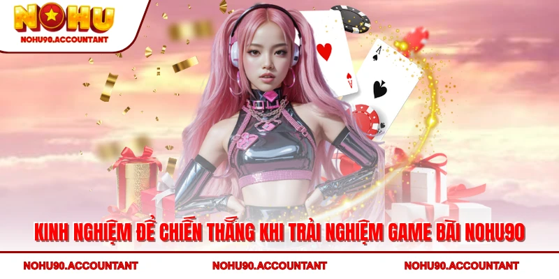 Kinh nghiệm để chiến thắng khi trải nghiệm game bài NOHU90
