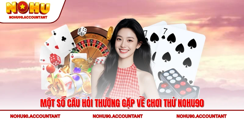 Một số câu hỏi thường gặp về chơi thử NOHU90