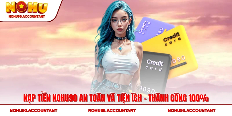 Nạp Tiền NOHU90 An Toàn Và Tiện Ích - Thành Công 100%