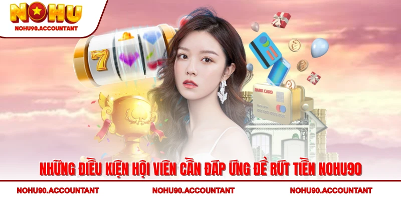 Những điều kiện hội viên cần đáp ứng để rút tiền NOHU90