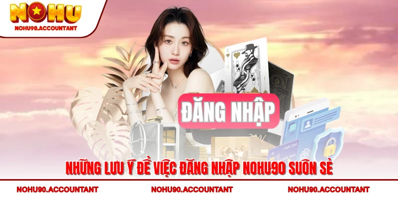 Những lưu ý để việc đăng nhập NOHU90 suôn sẻ