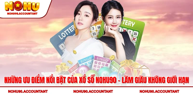 Những ưu điểm nổi bật của xổ số NOHU90 - Làm giàu không giới hạn