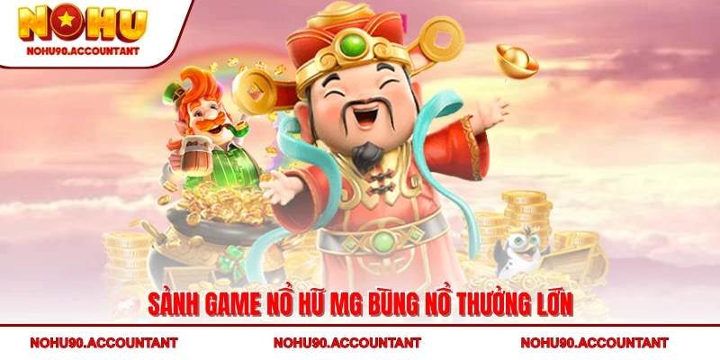 Sảnh game nổ hũ MG bùng nổ thưởng lớn