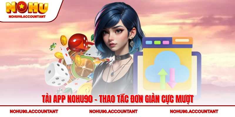 Tải app NOHU90 - thao tác đơn giản cực mượt
