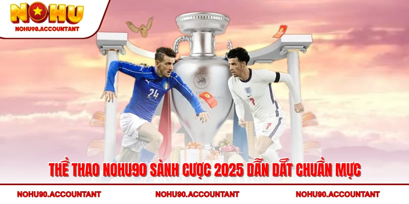 Thể Thao NOHU90 - Sảnh Cược 2025 Dẫn Dắt Chuẩn Mực