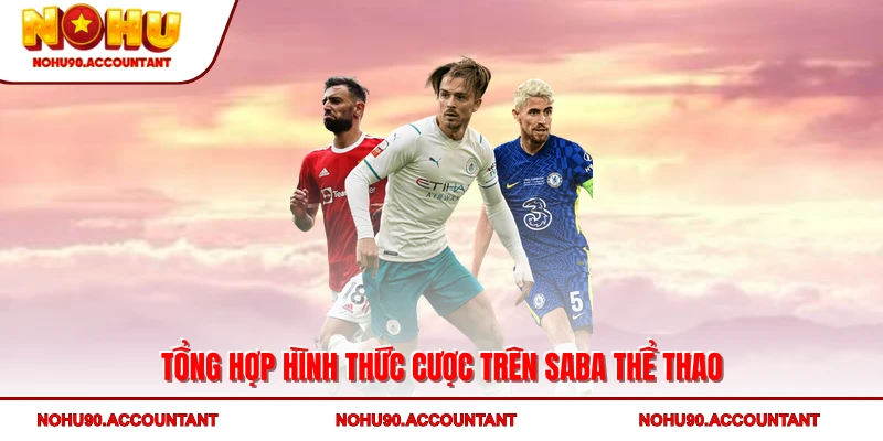 Tổng hợp hình thức cược trên SABA Thể Thao