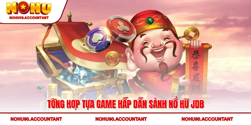 Tổng hợp tựa game hấp dẫn sảnh nổ hũ JDB