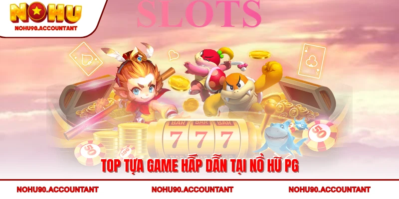 Top tựa game hấp dẫn tại nổ hũ PG