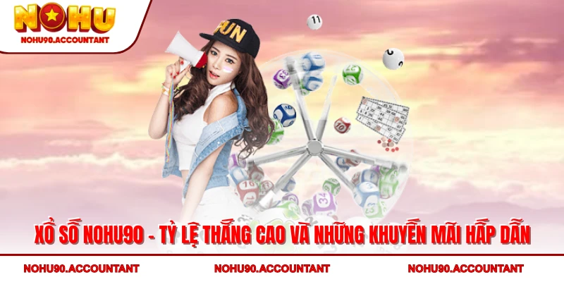 Xổ số NOHU90 - Tỷ lệ thắng cao và những khuyến mãi hấp dẫn